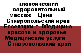 классический. оздоровительный массаж › Цена ­ 600 - Ставропольский край, Ессентуки г. Медицина, красота и здоровье » Медицинские услуги   . Ставропольский край